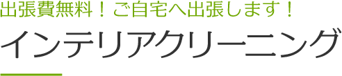 出張費無料！ご自宅へ出張します！インテリアクリーニング。